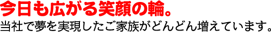 今日も広がる笑顔の輪。当社で夢を実現したご家族がどんどん増えています。